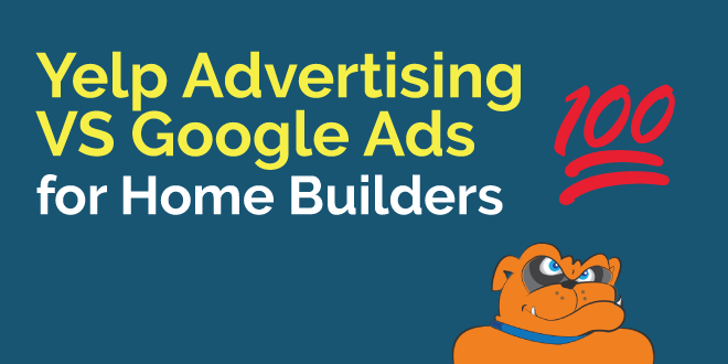 Yelp Advertising vs Google Ads for Home Builders: Which is Better?